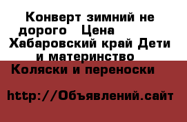 Конверт зимний не дорого › Цена ­ 1 000 - Хабаровский край Дети и материнство » Коляски и переноски   